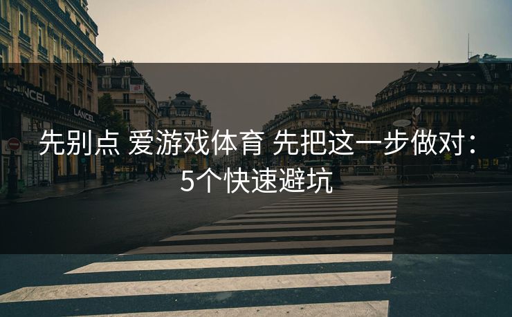 先别点 爱游戏体育 先把这一步做对：5个快速避坑