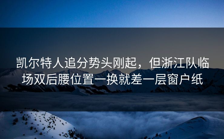 凯尔特人追分势头刚起，但浙江队临场双后腰位置一换就差一层窗户纸