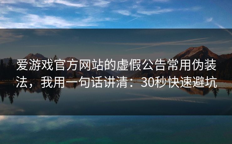 爱游戏官方网站的虚假公告常用伪装法，我用一句话讲清：30秒快速避坑