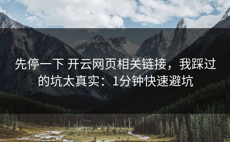 先停一下 开云网页相关链接，我踩过的坑太真实：1分钟快速避坑