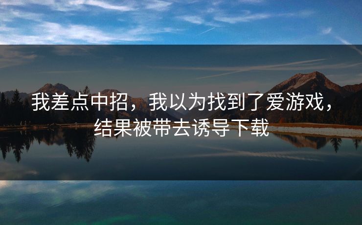 我差点中招，我以为找到了爱游戏，结果被带去诱导下载