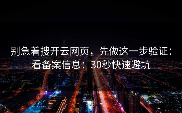 别急着搜开云网页，先做这一步验证：看备案信息：30秒快速避坑