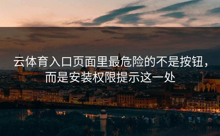 云体育入口页面里最危险的不是按钮，而是安装权限提示这一处