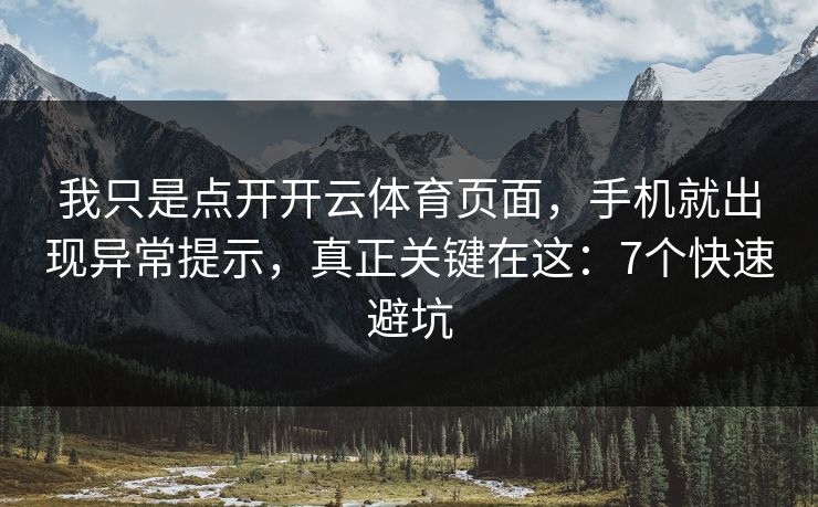 我只是点开开云体育页面，手机就出现异常提示，真正关键在这：7个快速避坑