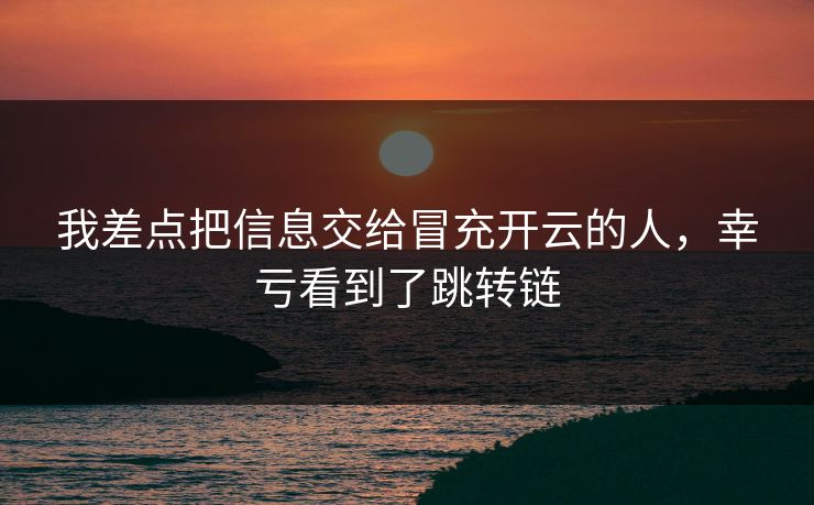 我差点把信息交给冒充开云的人，幸亏看到了跳转链