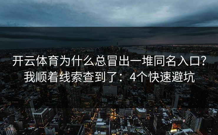 开云体育为什么总冒出一堆同名入口？我顺着线索查到了：4个快速避坑