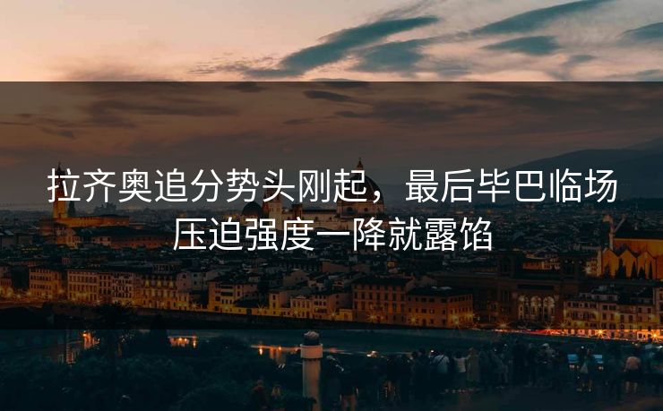 拉齐奥追分势头刚起，最后毕巴临场压迫强度一降就露馅