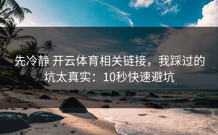 先冷静 开云体育相关链接，我踩过的坑太真实：10秒快速避坑