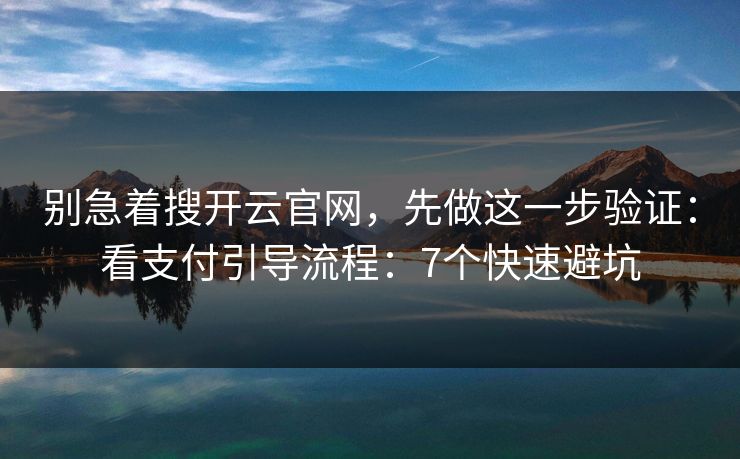 别急着搜开云官网，先做这一步验证：看支付引导流程：7个快速避坑