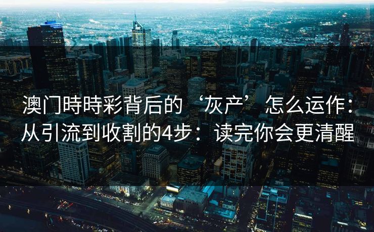 澳门時時彩背后的‘灰产’怎么运作：从引流到收割的4步：读完你会更清醒