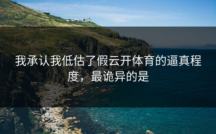 我承认我低估了假云开体育的逼真程度，最诡异的是