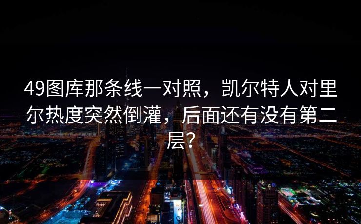 49图库那条线一对照，凯尔特人对里尔热度突然倒灌，后面还有没有第二层？