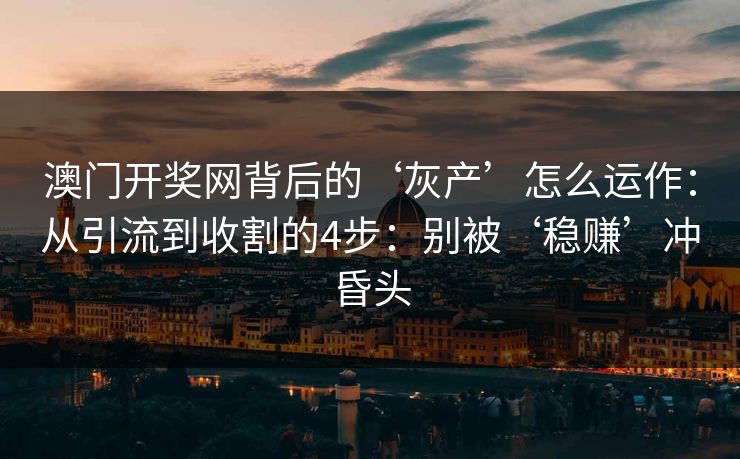澳门开奖网背后的‘灰产’怎么运作：从引流到收割的4步：别被‘稳赚’冲昏头