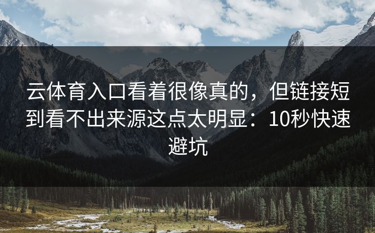 云体育入口看着很像真的，但链接短到看不出来源这点太明显：10秒快速避坑