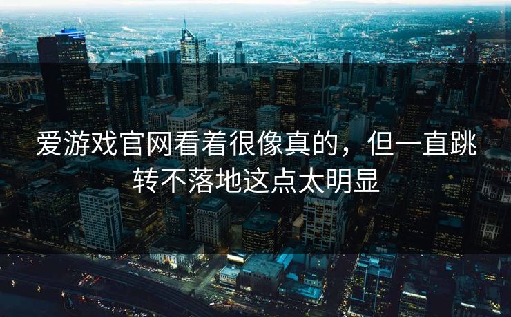 爱游戏官网看着很像真的，但一直跳转不落地这点太明显