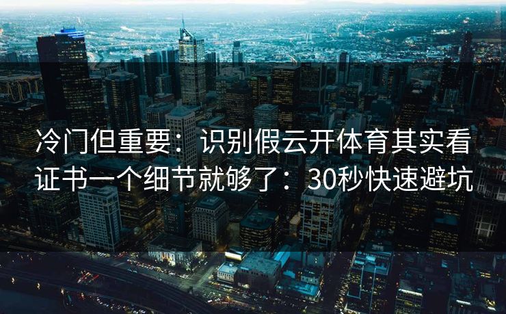 冷门但重要：识别假云开体育其实看证书一个细节就够了：30秒快速避坑