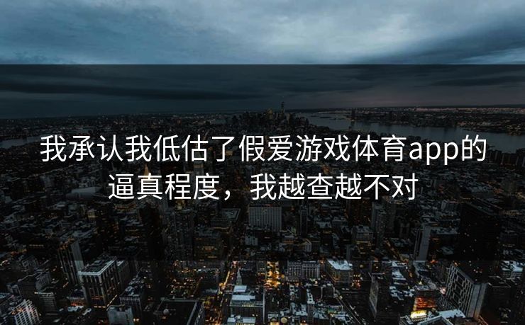 我承认我低估了假爱游戏体育app的逼真程度，我越查越不对