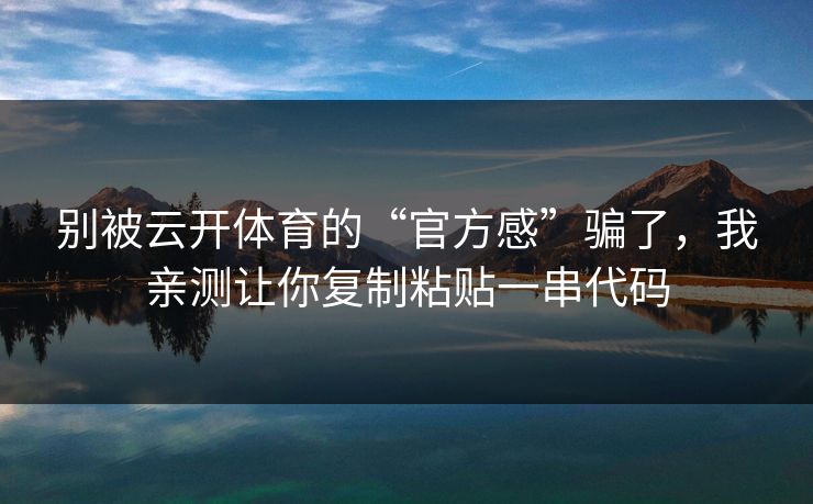 别被云开体育的“官方感”骗了，我亲测让你复制粘贴一串代码