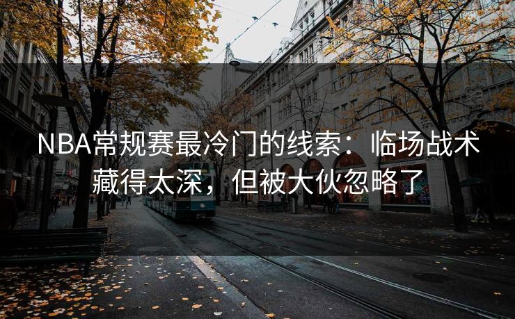 NBA常规赛最冷门的线索：临场战术藏得太深，但被大伙忽略了