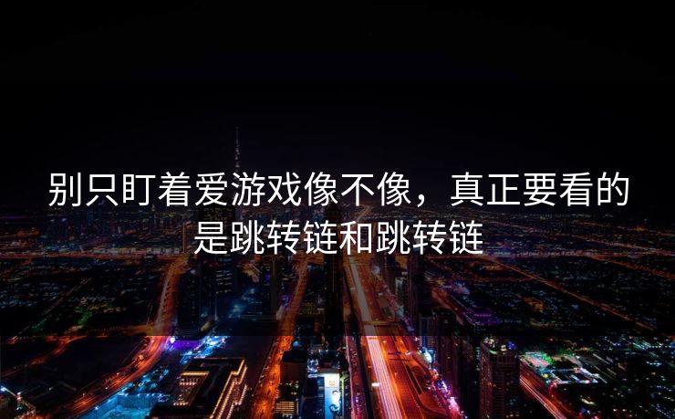 别只盯着爱游戏像不像，真正要看的是跳转链和跳转链