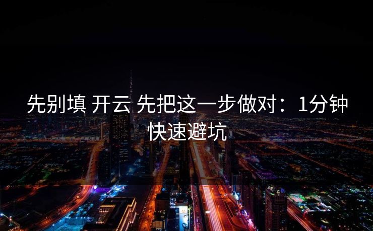 先别填 开云 先把这一步做对：1分钟快速避坑