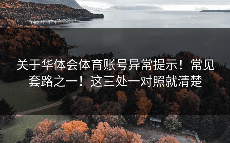 关于华体会体育账号异常提示！常见套路之一！这三处一对照就清楚