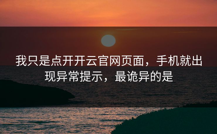 我只是点开开云官网页面，手机就出现异常提示，最诡异的是
