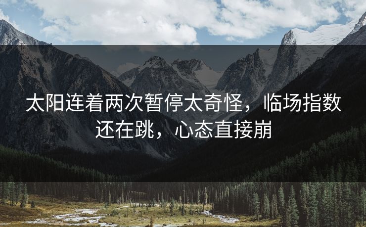 太阳连着两次暂停太奇怪，临场指数还在跳，心态直接崩