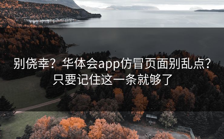 别侥幸？华体会app仿冒页面别乱点？只要记住这一条就够了