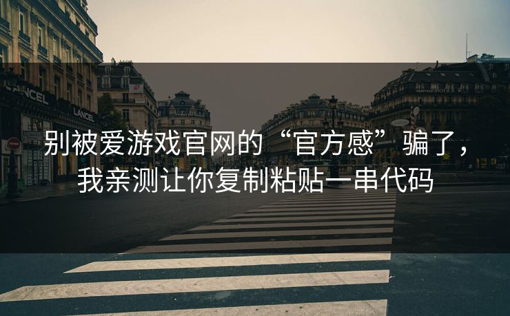 别被爱游戏官网的“官方感”骗了，我亲测让你复制粘贴一串代码