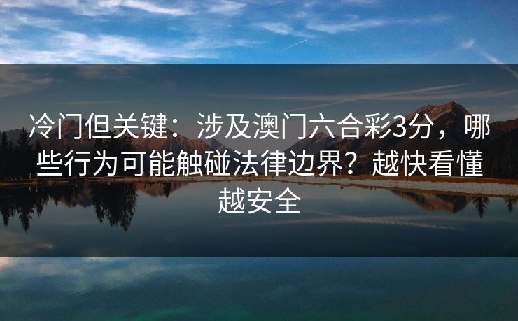 冷门但关键：涉及澳门六合彩3分，哪些行为可能触碰法律边界？越快看懂越安全