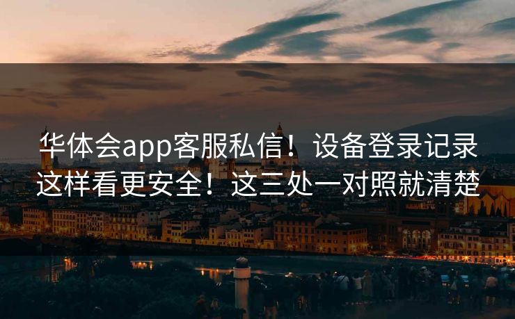 华体会app客服私信！设备登录记录这样看更安全！这三处一对照就清楚