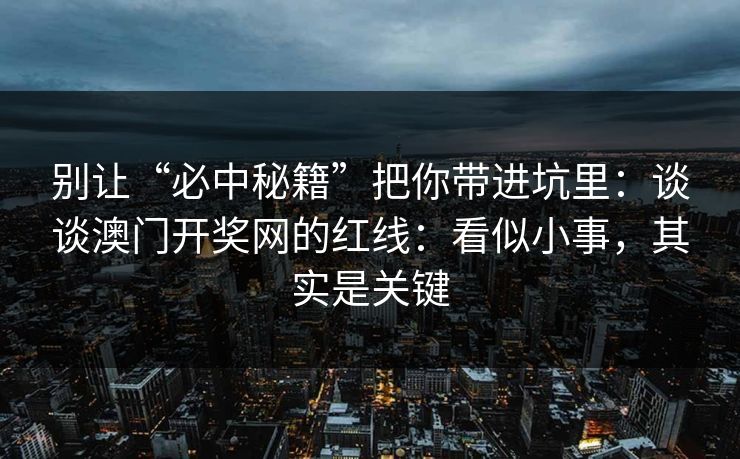 别让“必中秘籍”把你带进坑里：谈谈澳门开奖网的红线：看似小事，其实是关键