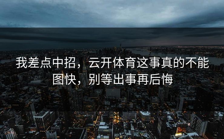 我差点中招，云开体育这事真的不能图快，别等出事再后悔