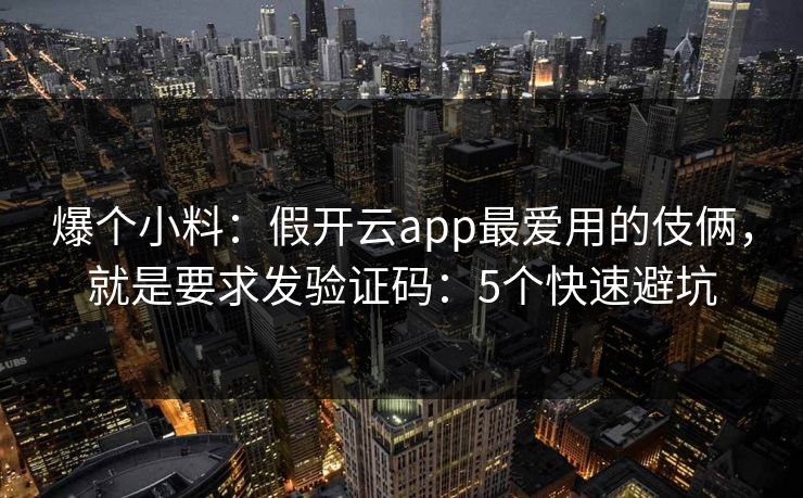 爆个小料：假开云app最爱用的伎俩，就是要求发验证码：5个快速避坑