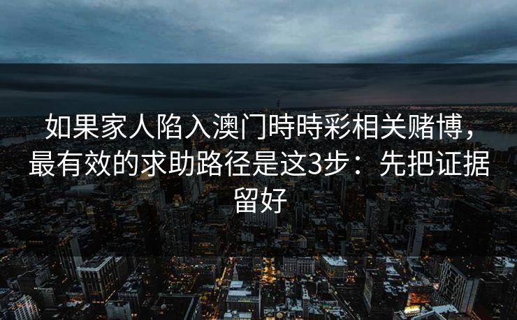 如果家人陷入澳门時時彩相关赌博，最有效的求助路径是这3步：先把证据留好