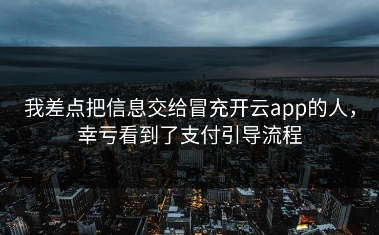 我差点把信息交给冒充开云app的人，幸亏看到了支付引导流程
