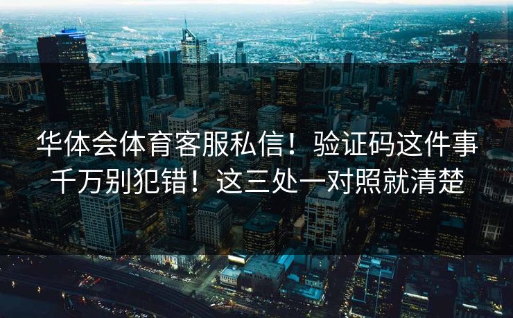 华体会体育客服私信！验证码这件事千万别犯错！这三处一对照就清楚