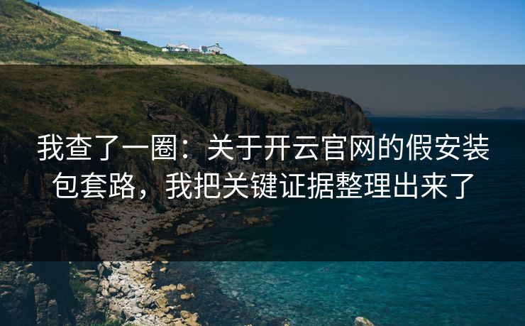 我查了一圈：关于开云官网的假安装包套路，我把关键证据整理出来了