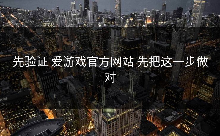 先验证 爱游戏官方网站 先把这一步做对