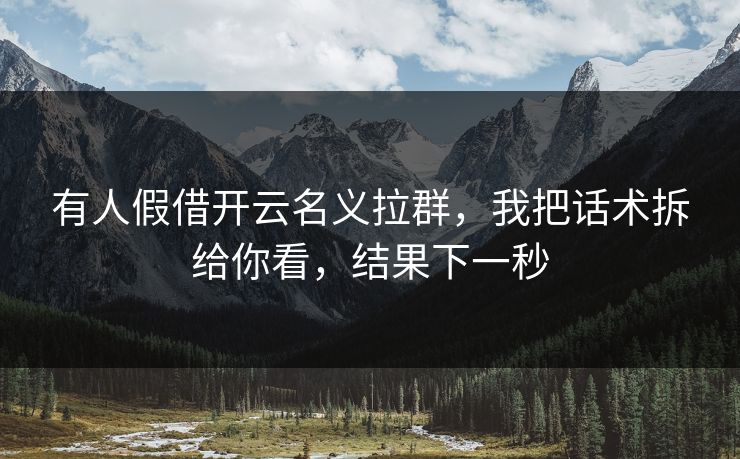 有人假借开云名义拉群，我把话术拆给你看，结果下一秒