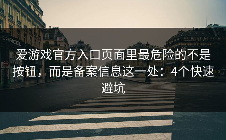 爱游戏官方入口页面里最危险的不是按钮，而是备案信息这一处：4个快速避坑