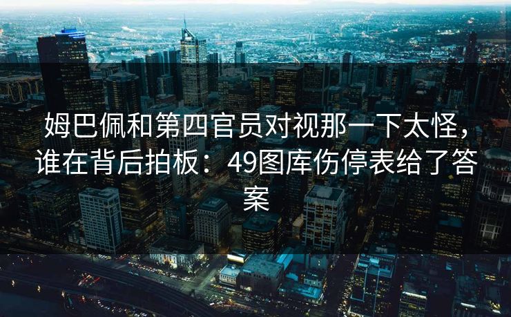 姆巴佩和第四官员对视那一下太怪，谁在背后拍板：49图库伤停表给了答案