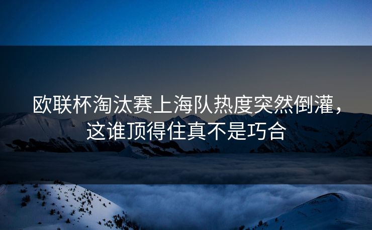 欧联杯淘汰赛上海队热度突然倒灌，这谁顶得住真不是巧合