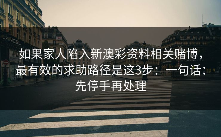 如果家人陷入新澳彩资料相关赌博，最有效的求助路径是这3步：一句话：先停手再处理