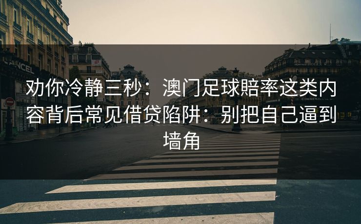 劝你冷静三秒：澳门足球賠率这类内容背后常见借贷陷阱：别把自己逼到墙角