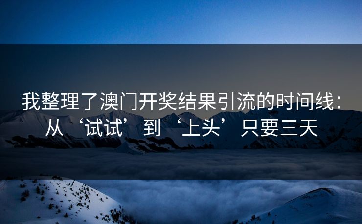 我整理了澳门开奖结果引流的时间线：从‘试试’到‘上头’只要三天