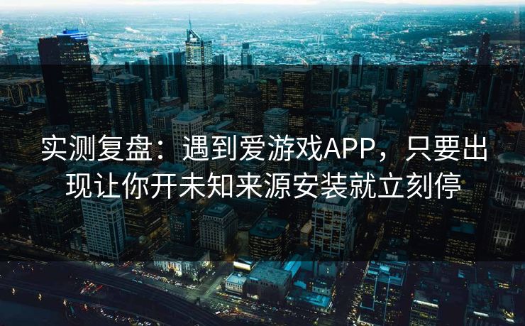 实测复盘：遇到爱游戏APP，只要出现让你开未知来源安装就立刻停