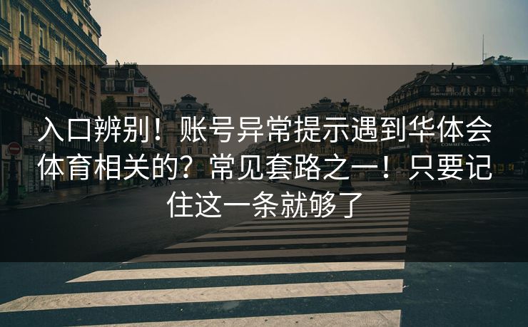 入口辨别!账号异常提示遇到华体会体育相关的?常见套路之一!只要记住这一条就够了