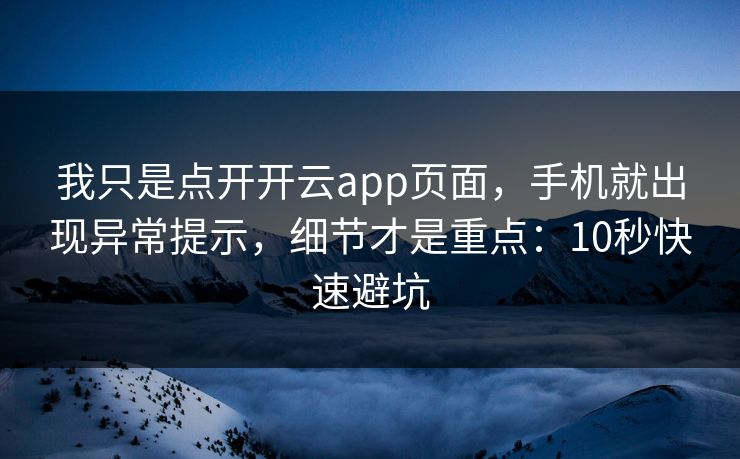 我只是点开开云app页面,手机就出现异常提示,细节才是重点:10秒快速避坑